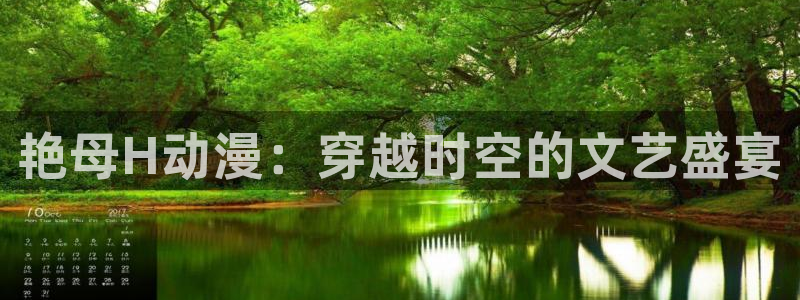 age动漫正版网：艳母H动漫：穿越时空的文艺盛宴