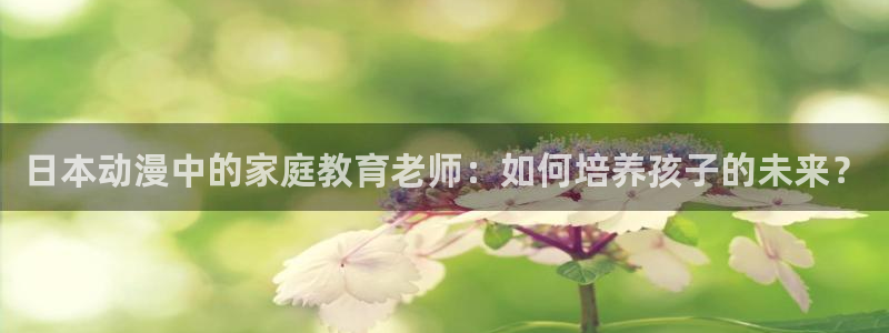 colomanage漫画官网：日本动漫中的家庭教育老师：如何培养孩子的未来？